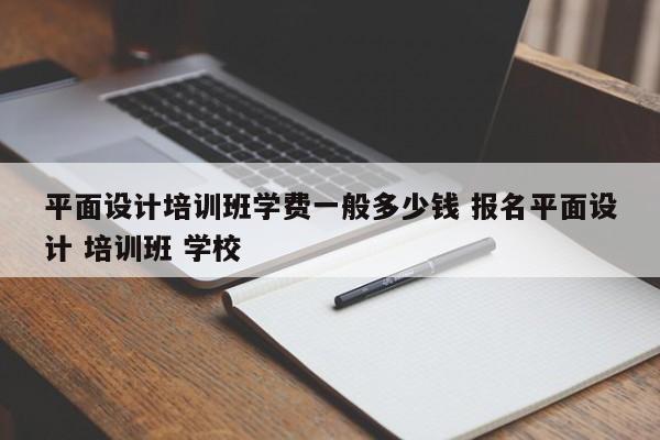 平面设计培训班学费一般多少钱 报名平面设计 培训班 学校-第1张图片-懂团帝