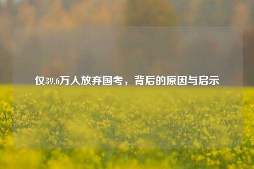 仅39.6万人放弃国考，背后的原因与启示