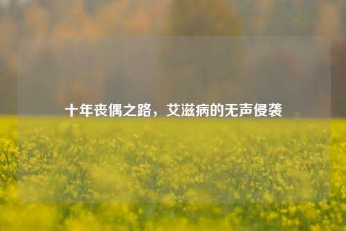 十年丧偶之路，艾滋病的无声侵袭